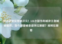 峡谷老炮反差破次元！LOL小智当年喊冲王者喊破喉咙，如今蹲番喊老婆哭红眼眶？视频在哪看