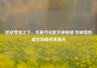 逆战穹顶之下，天菱刃光配天神棱镜 划破塔防虚空裂隙终末微光