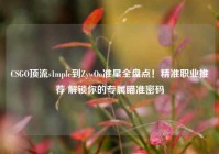 CSGO顶流s1mple到ZywOo准星全盘点！精准职业推荐 解锁你的专属瞄准密码