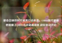使命召唤双时代破界行动来袭，COD16现代硬核巷陌撞上COD17冷战诡谲深林 战区联动开启