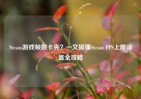 Steam游戏帧数卡壳？一文搞懂Steam FPS上限设置全攻略