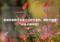 英雄联盟藏在屏幕外的胜负密码，视野范围提示有必要开吗？