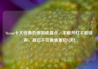 Steam十大经典恐怖游戏盘点，不敢开灯不敢吱声，却忍不住偷偷重启N次！