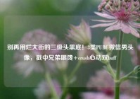 别再用烂大街的三级头黑底！3类PUBG微信男头像，戳中兄弟眼馋+crush心动双buff