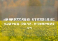 战神局同款实用天花板！和平精英团队竞技红点战备全配置+获取方法，秒压枪腰秒预瞄无压力