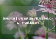 保姆级教程｜3步精准找到和平精英变身模式入口，附快速上分技巧