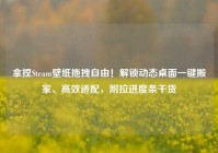 拿捏Steam壁纸拖拽自由！解锁动态桌面一键搬家、高效适配，附拉进度条干货