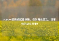 PUBG一键切换配件教程，告别背包慌乱，稳掌你的战斗节奏！