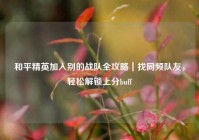 和平精英加入别的战队全攻略｜找同频队友，轻松解锁上分buff