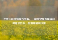 逆战手游微信操作全解，一键绑定领专属福利保账号安全，附清晰解绑步骤