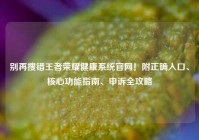 别再搜错王者荣耀健康系统官网！附正确入口、核心功能指南、申诉全攻略
