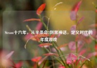 Steam十六年，从半条命2到黑神话，定义时代的年度游戏