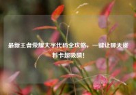 最新王者荣耀大字代码全攻略，一键让聊天资料卡超吸睛！