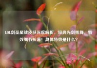 LOL剑圣星战皮肤深度解析，经典光剑挥舞，特效细节拉满！具体特效是什么？