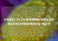补档首选！PCL PUBG夏季赛赛程+回放全攻略 高光炸场/战术复盘/神仙打架一站全存