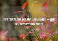 和平精英免费领皮肤道具金币全攻略！一键速拿，新手老手通吃含教程
