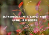 逆战破隙曙光分支利刃+星门之隙导力器新模块全解析·附星门遗迹攻略