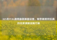 202X年PUBG通用最新画面设置，帧率画质双拉满的完美清晰流畅方案