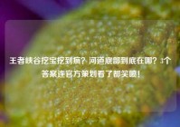 王者峡谷挖宝挖到疯？河道底部到底在哪？3个答案连官方策划看了都笑喷！