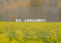 狂牙，王者峡谷出鞘的刀