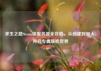 求生之路Steam组服务器全攻略，从创建到加入，开启专属联机世界