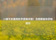 CF端手游通用机甲速刷攻略！含隐藏最快获取路径