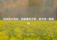 逆战选手花心，枪膛里的子弹，换不回一颗真心