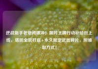 逆战新手老炮闭眼冲！限时王牌行动补给包上线，塔防全装打底+永久限定武器碎片，附领取方式！