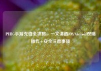 PUBG手游充值全攻略，一文讲透iOS/Android双端操作+安全注意事项
