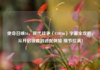 使命召唤16，现代战争（COD16）字幕全攻略，从开启设置到适配体验 细节拉满！