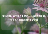 英雄联盟，电刀属性全解析——从数值到机制，看懂这件暴击装备的核心价值