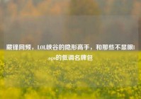 藏锋同频，LOL峡谷的隐形高手，和那些不显眼logo的低调名牌包
