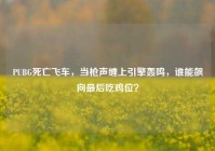 PUBG死亡飞车，当枪声缠上引擎轰鸣，谁能飙向最后吃鸡位？