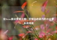 在Steam撒点萝魔法糖！挖爆治愈萌力的小众萝系游戏库