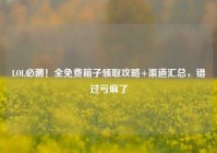 LOL必薅！全免费箱子领取攻略+渠道汇总，错过亏麻了