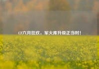 CF六月狂欢，军火库升级正当时！