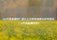 LOL代练靠谱吗？别让上分梦碎成掉分封号双坑！lol代练能赚钱吗？