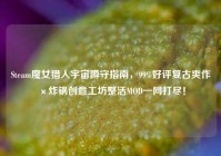 Steam魔女猎人宇宙蹲守指南，99%好评复古爽作×炸锅创意工坊整活MOD一网打尽！