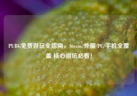 PUBG免费游玩全指南，Steam/外服/PC/手机全覆盖 核心避坑必看！