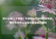 把PUBG搬上大银幕！外国团队打造的吃鸡电影，要还原那些让玩家心跳加速的瞬间