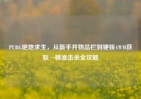 PUBG绝地求生，从新手开物品栏到硬核AWM获取→精准击杀全攻略