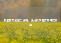 硝烟背后的第二战场，逆战战队语音房开启指南