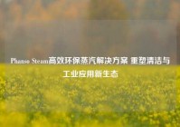 Phanso Steam高效环保蒸汽解决方案 重塑清洁与工业应用新生态