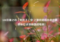 LOL狂暴之心（电耗子）中/上单双路线出装攻略，教你打造顶级团战电核！