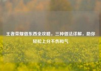 王者荣耀借东西全攻略，三种借法详解，助你轻松上分不伤和气