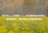 别只当Steam令牌用！Steam手机端解锁远程躺玩、甩闲置库存、离线查档三件套速装体验