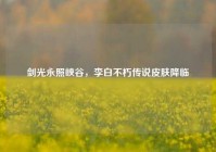 剑光永照峡谷，李白不朽传说皮肤降临