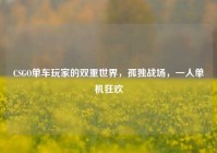 CSGO单车玩家的双重世界，孤独战场，一人单机狂欢