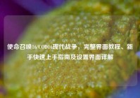 使命召唤16/COD16现代战争，完整界面教程、新手快速上手指南及设置界面详解