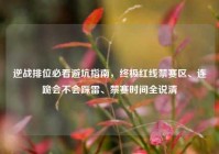 逆战排位必看避坑指南，终极红线禁赛区、连跪会不会踩雷、禁赛时间全说清